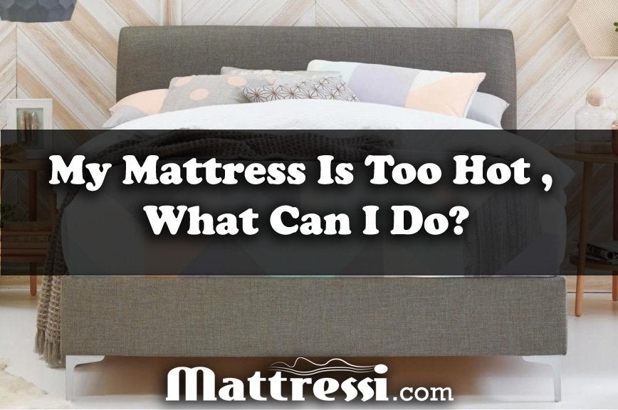 My Mattress Is Too Hot, What Can I Do?