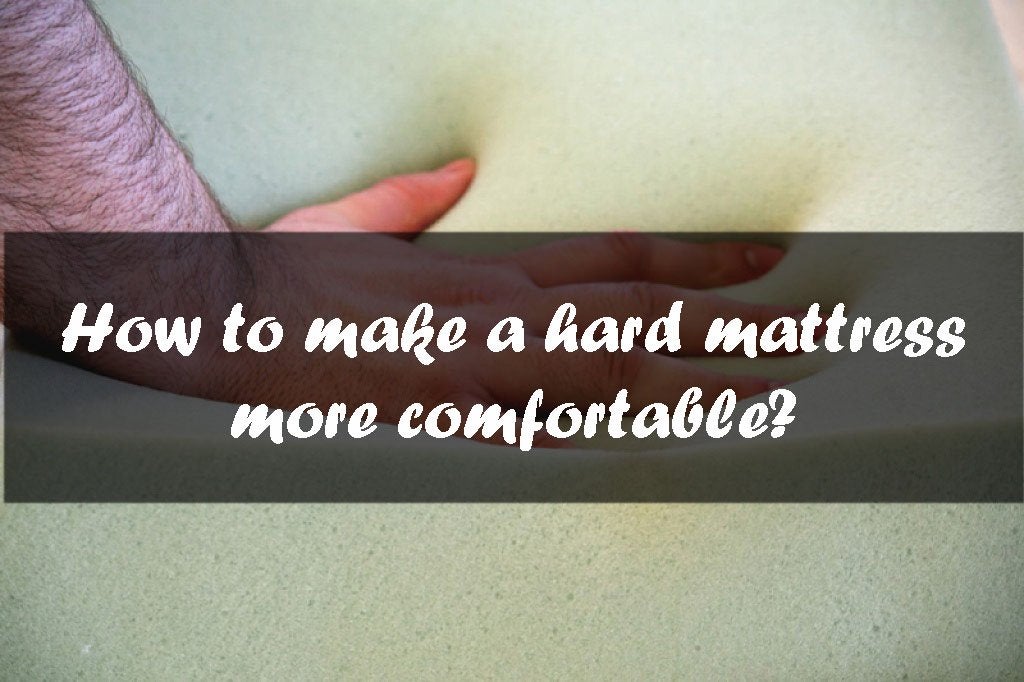 How to Make a Hard Mattress More Comfortable?
